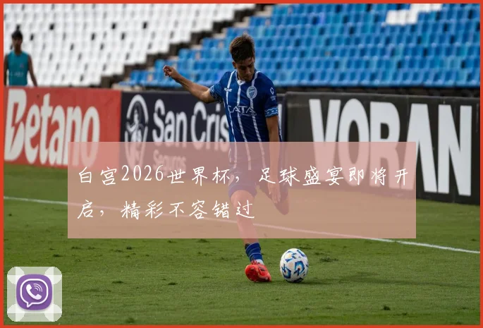 白宫2026世界杯，足球盛宴即将开启，精彩不容错过