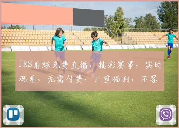 JRS看球免费直播，精彩赛事，实时观看，无需付费，三重福利，不容错过，