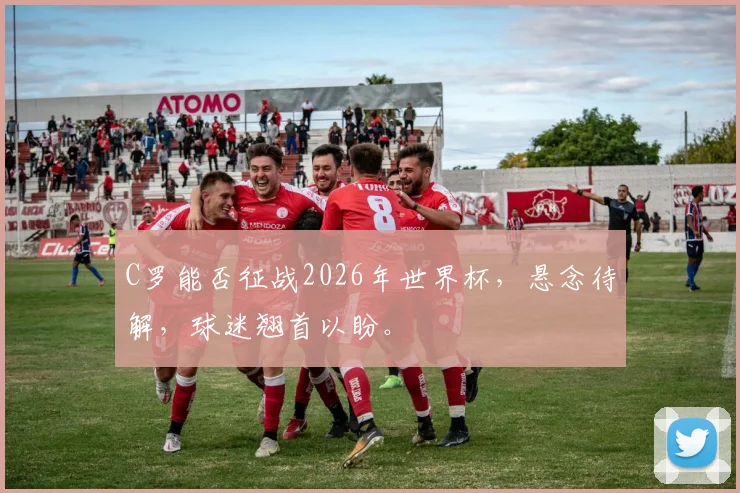 C罗能否征战2026年世界杯，悬念待解，球迷翘首以盼。