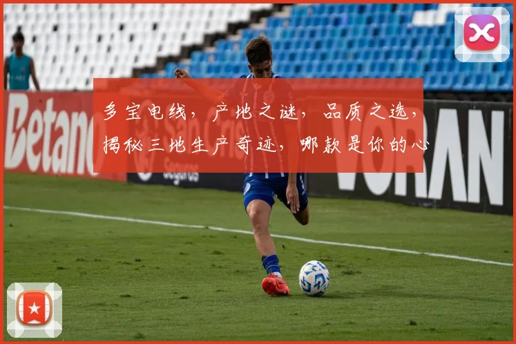 多宝电线，产地之谜，品质之选，揭秘三地生产奇迹，哪款是你的心头好