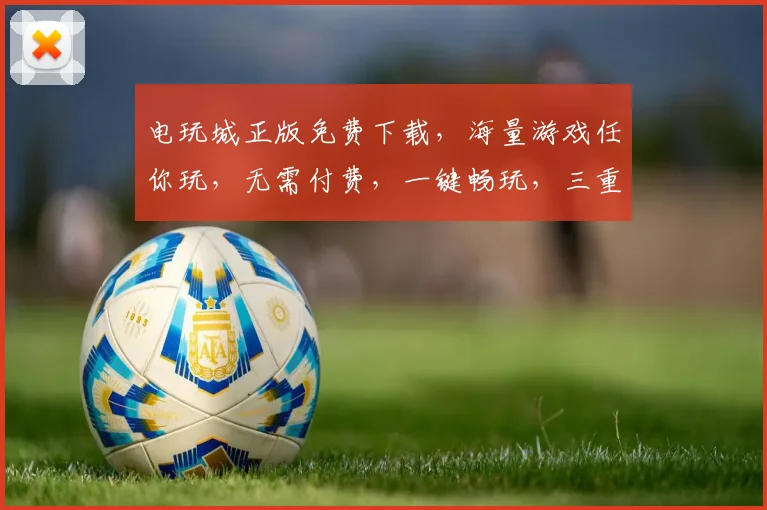 电玩城正版免费下载，海量游戏任你玩，无需付费，一键畅玩，三重惊喜等你来