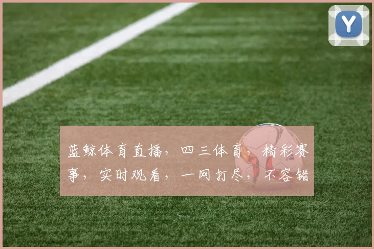 蓝鲸体育直播，四三体育，精彩赛事，实时观看，一网打尽，不容错过，尽在指尖