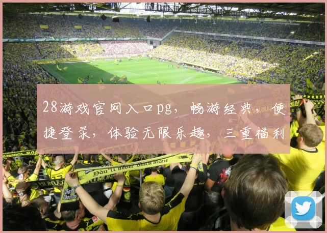 28游戏官网入口pg，畅游经典，便捷登录，体验无限乐趣，三重福利等你来