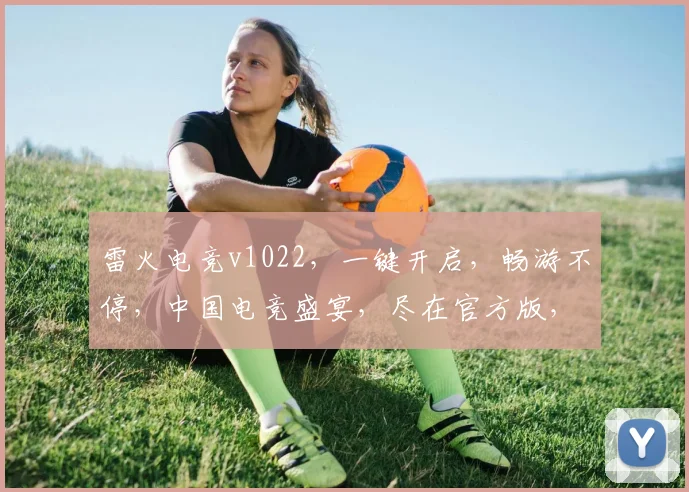 雷火电竞v1022，一键开启，畅游不停，中国电竞盛宴，尽在官方版，体验非凡