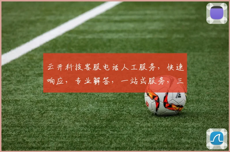 云开科技客服电话人工服务，快速响应，专业解答，一站式服务，三重保障，值得信赖