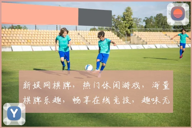 新娱网棋牌，热门休闲游戏，海量棋牌乐趣，畅享在线竞技，趣味无限，快来加入